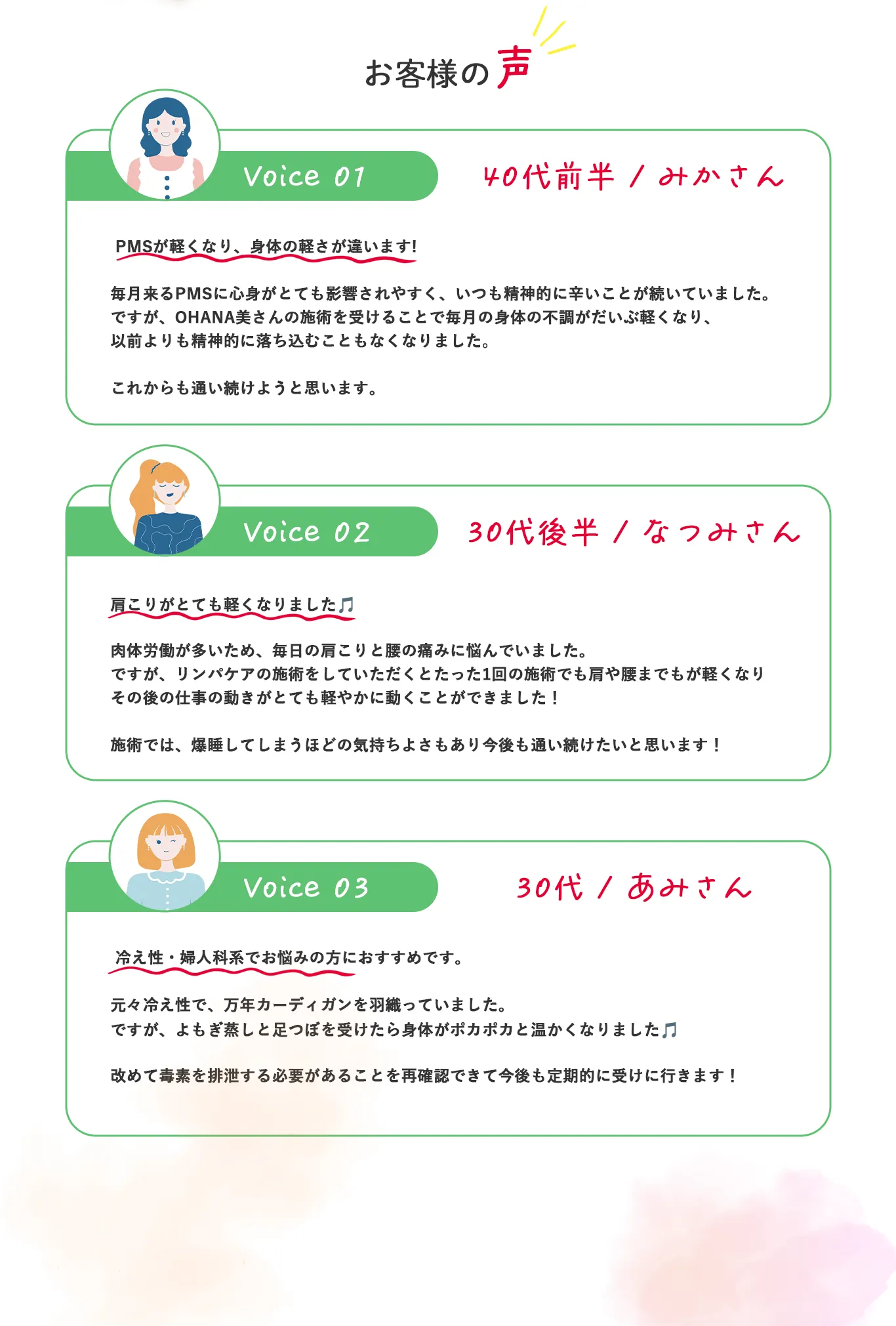 お客様の声 01:PMSが軽くなり、身体の軽さが違います! 02:肩こりがとても軽くなりました 03:冷え性・婦人科系でお悩みの方におすすめです。